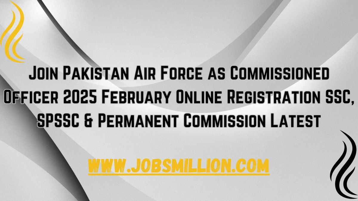 Join Pakistan Air Force as Commissioned Officer 2025 February Online Registration SSC, SPSSC & Permanent Commission Latest
