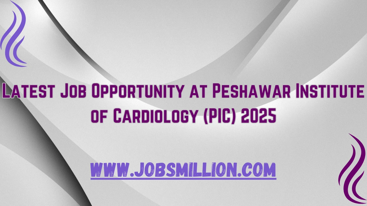 Latest Job Opportunity at Peshawar Institute of Cardiology (PIC) 2025