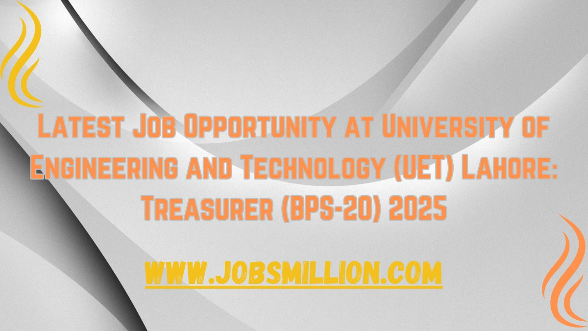 Latest Job Opportunity at University of Engineering and Technology (UET) Lahore: Treasurer (BPS-20) 2025